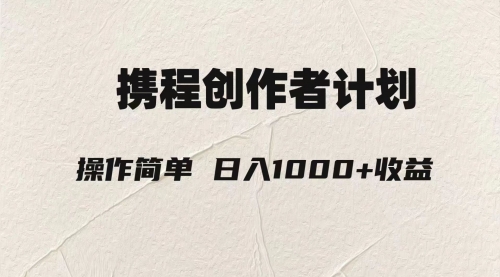 【副业项目8206期】轻松日入1000元.携程创作者3.0玩法，利用ai一分钟生产1条原创视频-易学副业