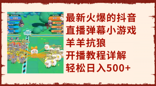 【副业项目8209期】最新火爆的抖音直播弹幕小游戏羊羊抗狼，开播教程详解，轻松日入500+-易学副业