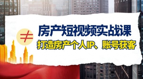 【副业项目8213期】房产-短视频实战课，打造房产个人IP、账号获客（41节课）-易学副业