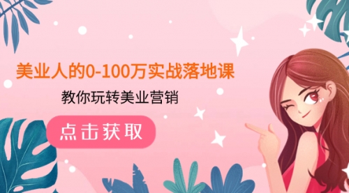 【副业项目8217期】美业人的0-100万实战落地课，教你玩转美业营销-易学副业
