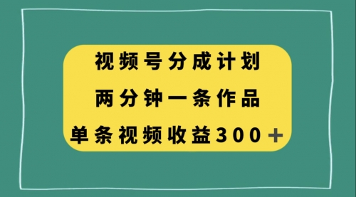 【副业项目8229期】视频号分成计划，两分钟一条作品，单视频收益300+-易学副业