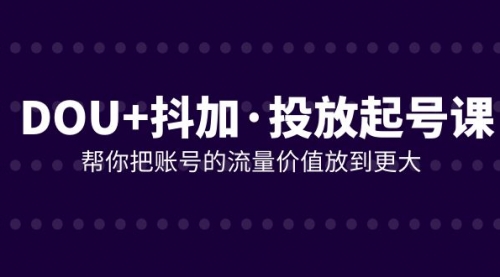 【副业项目8238期】DOU+抖加投放起号课，帮你把账号的流量价值放到更大（21节课）-易学副业
