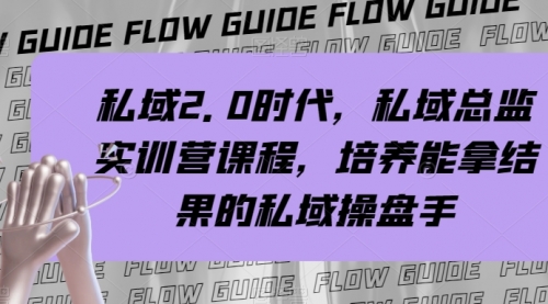 【副业项目8239期】私域·2.0时代，私域·总监实战营课程，培养能拿结果的私域操盘手-易学副业