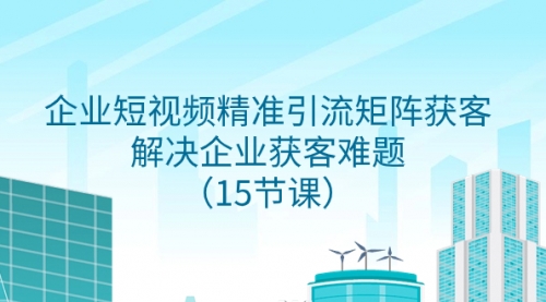 【副业项目8240期】企业短视频精准引流矩阵获客，解决企业获客难题（15节课）-易学副业