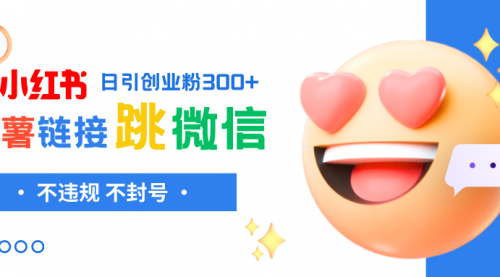 【副业项目8250期】小红薯跳转微信链接制作和引流思路，不违规不封号-易学副业