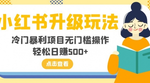 【副业项目8254期】小红书升级玩法，冷门暴利项目无门槛操作，轻松日赚500+-易学副业