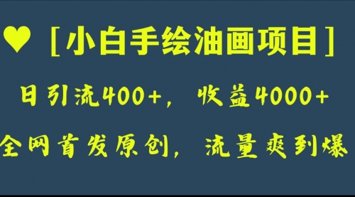 【副业项目8255期】全网首发原创，日引流400+，收益4000+，小白手绘油画项目-易学副业