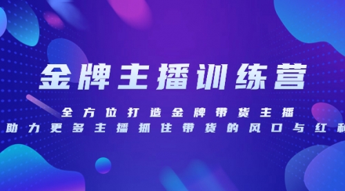 【副业项目8258期】金牌主播特训营，全方位打造金牌带货主播，助力更多主播抓住带货的风口-易学副业