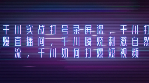 【副业项目8259期】千川实战打号录屏课，千川打爆直播间，千川瞬烧刺激自然流-易学副业