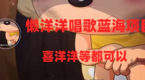 【副业项目8263期】懒洋洋唱歌蓝海项目，单条作品上10+点赞，变现稳定/快（教程+工具）-易学副业
