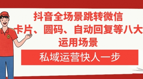 【副业项目8265期】抖音全场景跳转微信，卡片/圆码/自动回复等八大运用场景，私域运营快人一步-易学副业