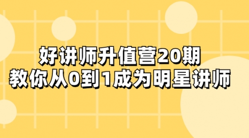 【副业项目8277期】好讲师-升值营-第20期，教你从0到1成为明星讲师-易学副业