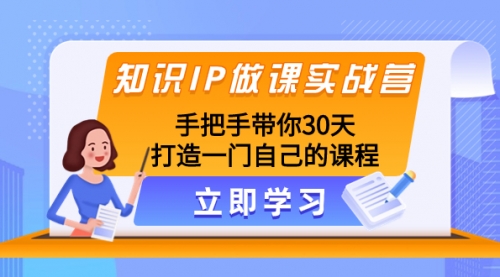【副业项目8278期】知识IP做课实战营，手把手带你30天打造一门自己的课程-易学副业