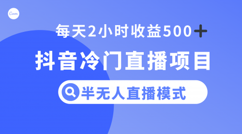 【副业项目8285期】抖音冷门直播项目，半无人模式，每天2小时收益500+-易学副业