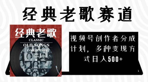 【副业项目8294期】视频号创作者分成计划，经典老歌赛道，多种变现方式日入500+（完整素材）-易学副业