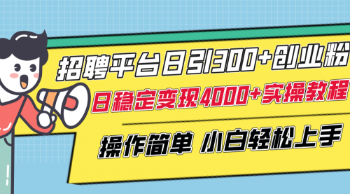 【副业项目8308期】招聘平台日引300+创业粉，日稳定变现4000+实操教程小白轻松上手！-易学副业