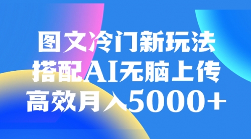 【副业项目8324期】图文冷门新玩法，搭配AI无脑上传，高效月入5000+-易学副业