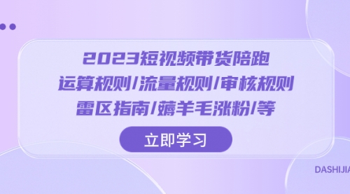 【副业项目8327期】2023短视频·带货陪跑：运算规则/流量规则/审核规则/雷区指南/薅羊毛涨粉-易学副业