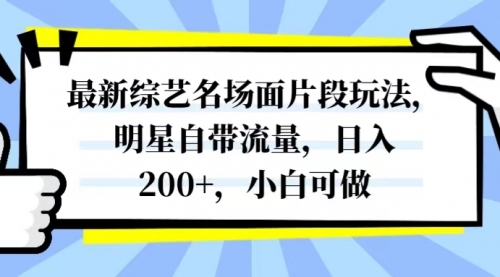 【副业项目8334期】最新综艺名场面片段玩法，明星自带流量，日入200+，小白可做-易学副业