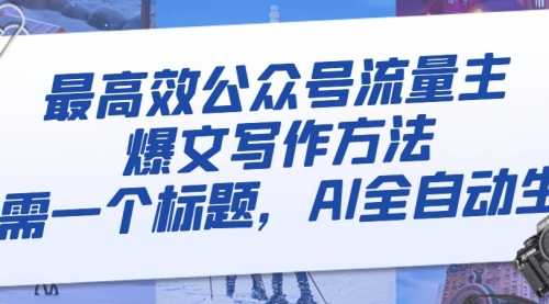 【副业项目8336期】最高效公众号流量主爆文写作方法，仅需一个标题，AI全自动生成-易学副业