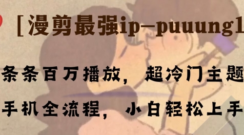 【副业项目8341期】条条百万播放，漫剪最强冷门ip-puuung1，手机全流程，小白轻松学会！-易学副业
