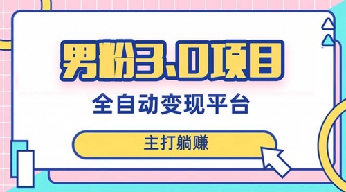 【副业项目8344期】男粉3.0项目，全自动获客渠道，当天见效，新手小白也能简单操作-易学副业