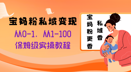 【副业项目8354期】宝妈粉私域变现从0-1，从1-100，保姆级实操教程，长久稳定的变现之法-易学副业