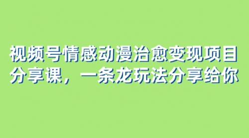 【副业项目8357期】视频号情感动漫治愈变现项目分享课，一条龙玩法分享给你（教程+素材）-易学副业