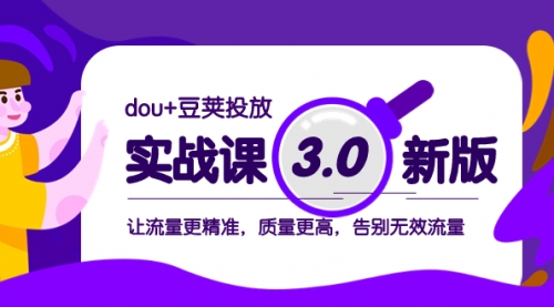 【副业项目8360期】dou+豆荚投放实战课3.0新版，让流量更精准，质量更高，告别无效流量-易学副业