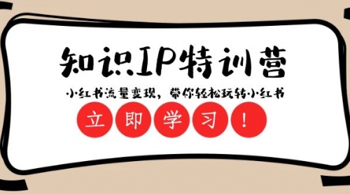 【副业项目8364期】知识IP特训营 ：小红书-流量变现，带你轻松玩转小红书（23节视频课）-易学副业