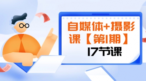 【副业项目8375期】自媒体+摄影课【第1期】由浅到深 循环渐进 让作品刷爆 各大社交平台（17节)-易学副业