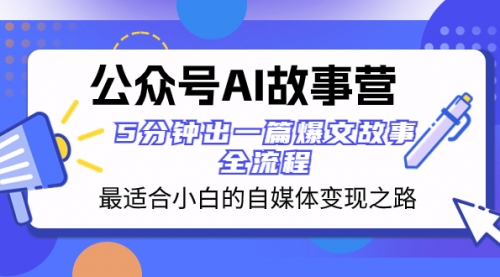【副业项目8376期】公众号AI 故事营 最适合小白的自媒体变现之路 5分钟出一篇爆文故事 全流程-易学副业