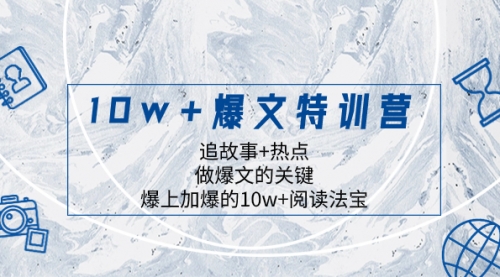 【副业项目8377期】10w+爆文特训营，追故事+热点，做爆文的关键 爆上加爆的10w+阅读法宝-易学副业