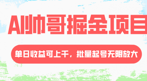 【副业项目8404期】AI帅哥掘金项目，单日收益上千，批量起号无限放大-易学副业