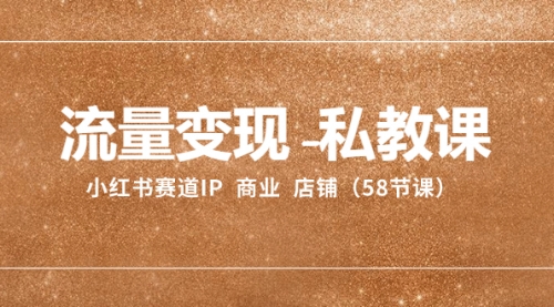【副业项目8410期】流量变现-私教课：小红书赛道IP 商业 店铺（58节课）-易学副业