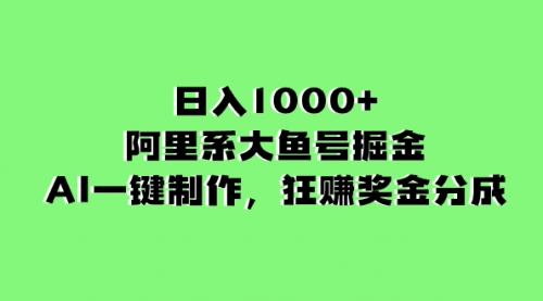 【副业项目8443期】日入1000+的阿里系大鱼号掘金，AI一键制作-易学副业