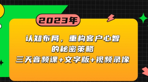 【副业项目8461期】认知 布局，重构客户心智的秘密策略三天音频课+文字版+视频录像-易学副业