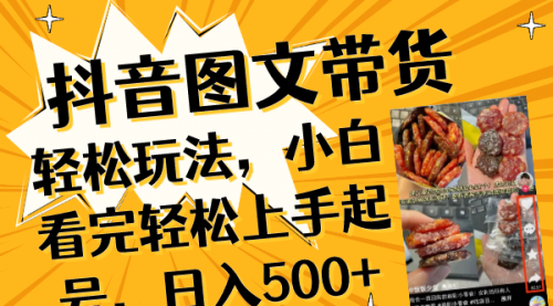 【副业项目8462期】抖音图文带货轻松玩法，小白看完轻松上手起号，日入500+-易学副业