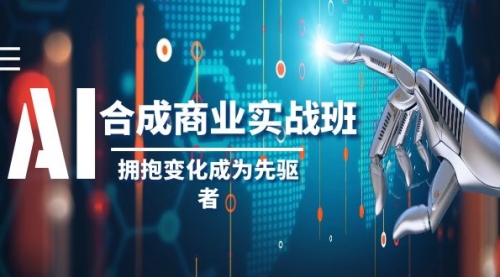 【副业项目8494期】AI-合成商业实操班，拥抱变化成为先驱者-易学副业