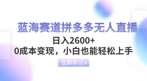 【副业项目8495期】蓝海赛道拼多多无人直播，日入2600+，0成本变现，小白也能轻松上手-易学副业