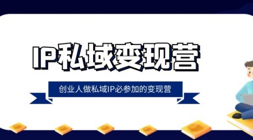 【副业项目8501期】IP私域-变现营，创业人做私域IP必参加的变现营-易学副业