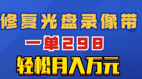 【副业项目8520期】超冷门项目：修复光盘录像带，一单298，轻松月入万元-易学副业