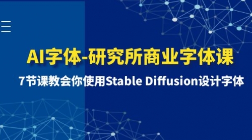 【副业项目8535期】AI字体-研究所商业字体课-第1期：7节课教会你使用Stable Diffusion设计字体-易学副业