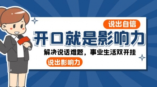 【副业项目8536期】开口-就是影响力：说出-自信，说出-影响力！解决说话难题，事业生活双开挂-易学副业