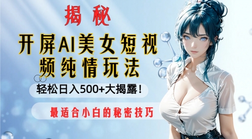 【副业项目8539期】开屏AI美女短视频纯情玩法，轻松日入500+-易学副业