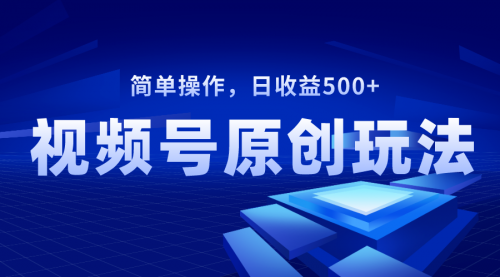 【副业项目8550期】视频号原创视频玩法，日收益500+-易学副业