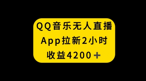 【副业项目8552期】QQ音乐无人直播APP拉新，2小时收入4200-易学副业