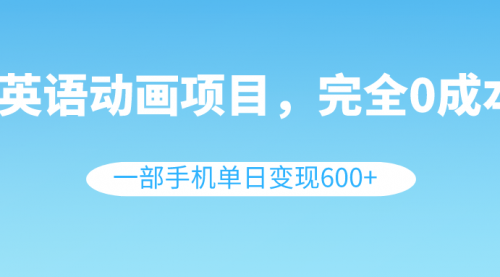 【副业项目8553期】英语动画项目，0成本，一部手机单日变现600+（教程+素材）-易学副业