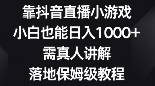 【副业项目8564期】靠抖音直播小游戏，小白也能日入1000+-易学副业