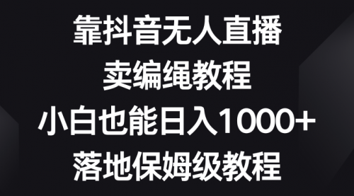 【副业项目8580期】靠抖音无人直播，卖编绳教程，小白也能日入1000+-易学副业
